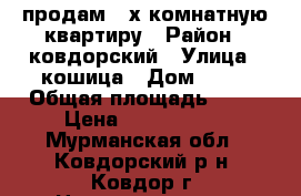 продам 4-х комнатную квартиру › Район ­ ковдорский › Улица ­ кошица › Дом ­ 26 › Общая площадь ­ 73 › Цена ­ 1 500 000 - Мурманская обл., Ковдорский р-н, Ковдор г. Недвижимость » Квартиры продажа   . Мурманская обл.